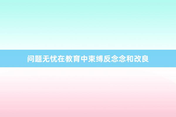 问题无忧在教育中束缚反念念和改良