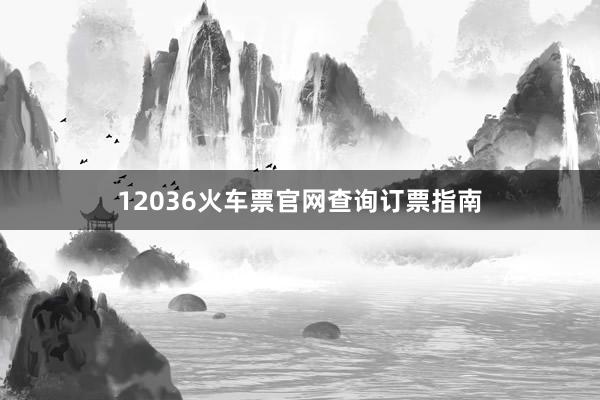 12036火车票官网查询订票指南
