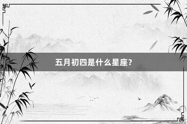 五月初四是什么星座？