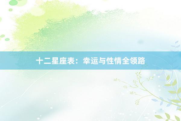 十二星座表：幸运与性情全领路