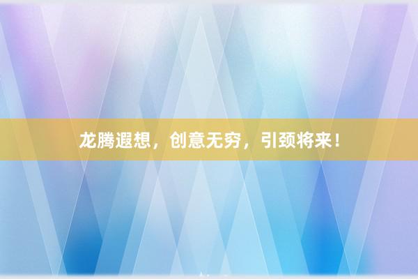 龙腾遐想，创意无穷，引颈将来！